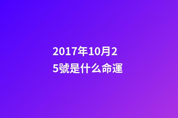 2017年10月25號是什么命運 (2018年10月25日是什么命)-第1張-觀點-玄機派